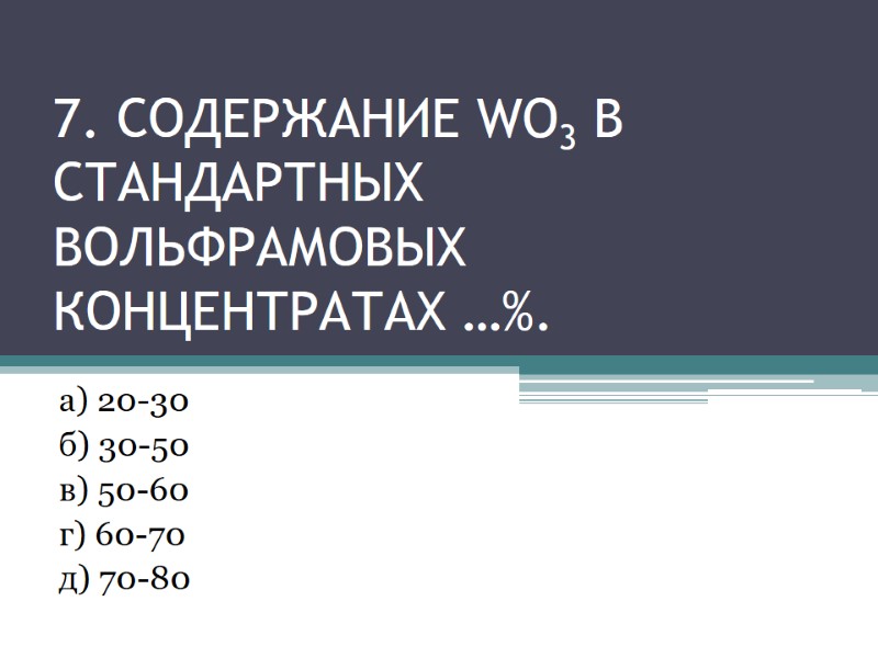 7. Содержание WO3 в стандартных вольфрамовых концентратах …%. а) 20-30 7. Содержание WO3 в стандартных вольфрамовых концентратах …%. а) 20-30